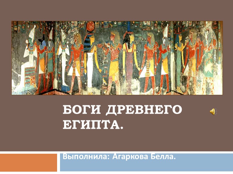 Боги Древнего Египта.  Выполнила: Агаркова Белла.